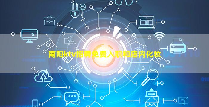 南阳ktv招聘免费入职和店内化妆