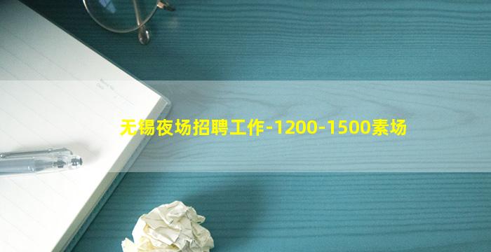 无锡夜场招聘工作-1200-1500素场